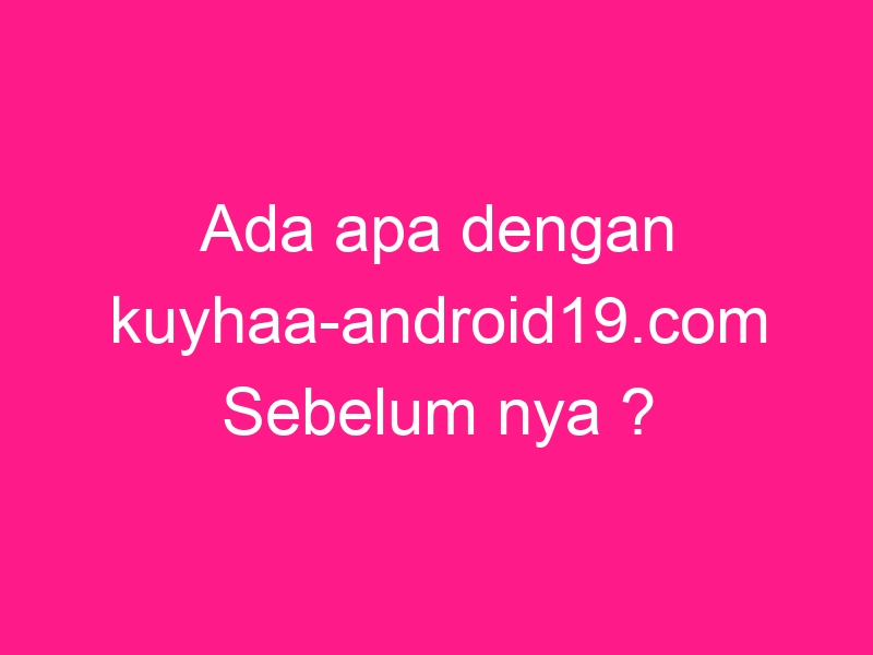 ada-apa-dengan-kuyhaa-android19-com-sebelum-nya-2