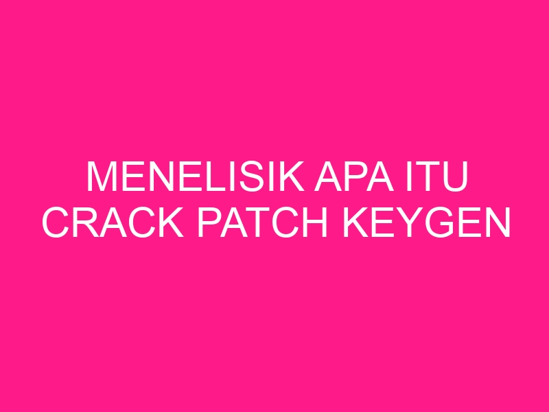 menelisik-apa-itu-crack-patch-keygen-2