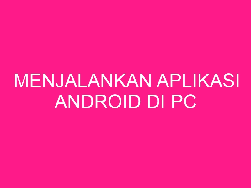 menjalankan-aplikasi-android-di-pc-2