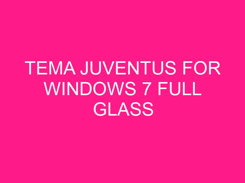 tema-juventus-for-windows-7-full-glass-2